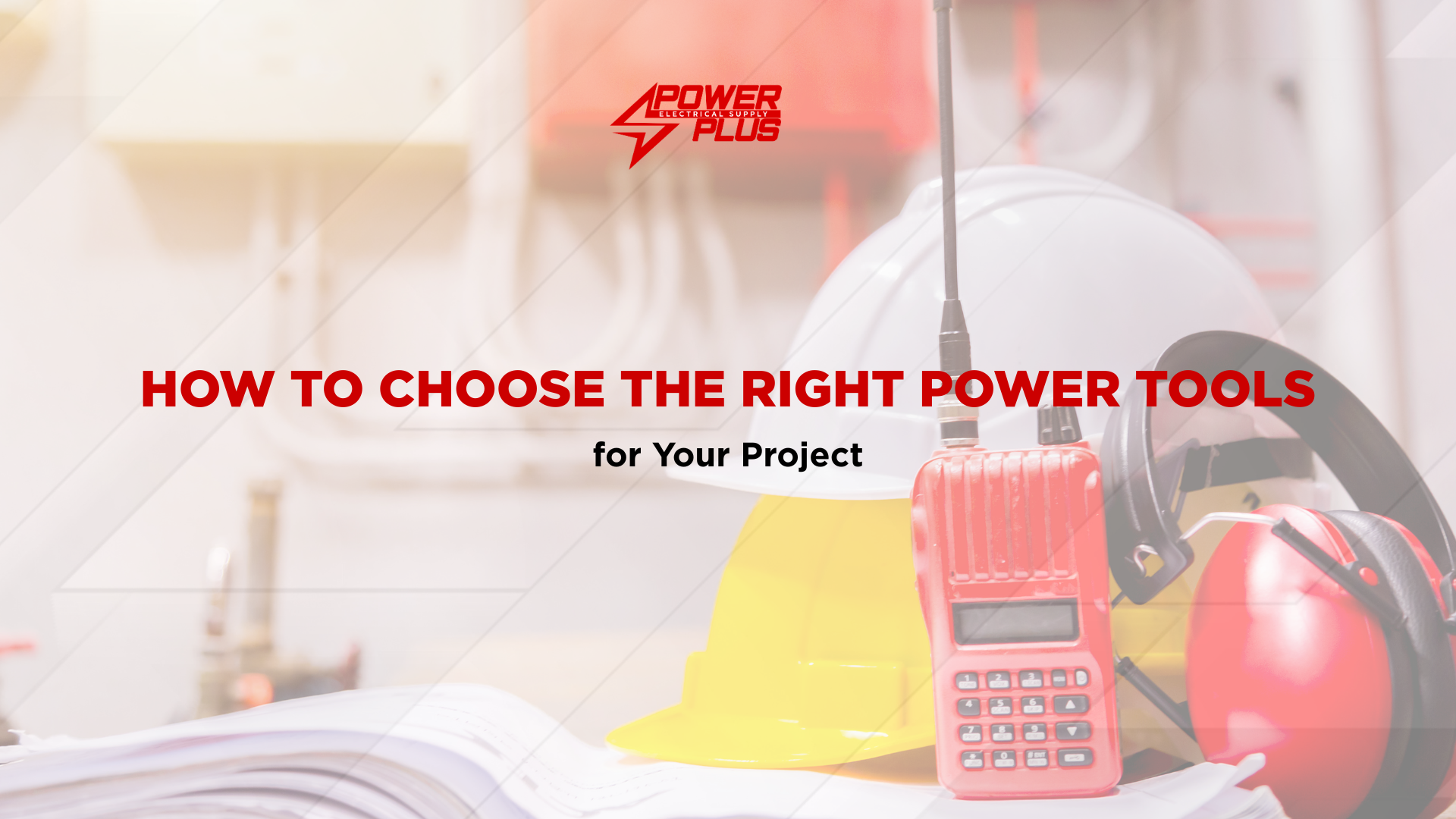 Safety helmet, two-way radio, and protective earmuffs beside construction plans, representing how to choose the right power tools and safety equipment for a project.